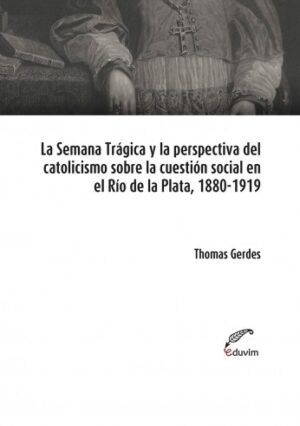 La semana tragica y perspectiva del catolicismo sobre la cuestion social en el Rio de la Plata.